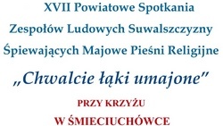 XVII Powiatowe Spotkania Zespołów Ludowych Suwalszczyzny Śpiewających Majowe Pieśni Religijne „Chwalcie łąki umajone”